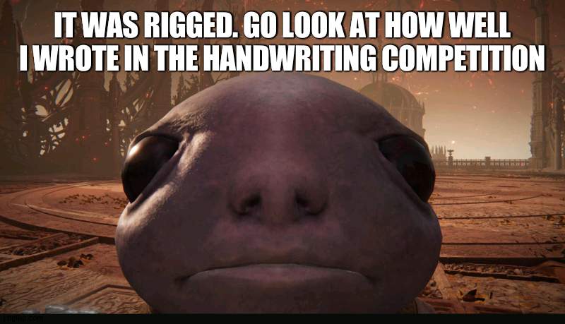 rigged I say | IT WAS RIGGED. GO LOOK AT HOW WELL I WROTE IN THE HANDWRITING COMPETITION | made w/ Imgflip meme maker