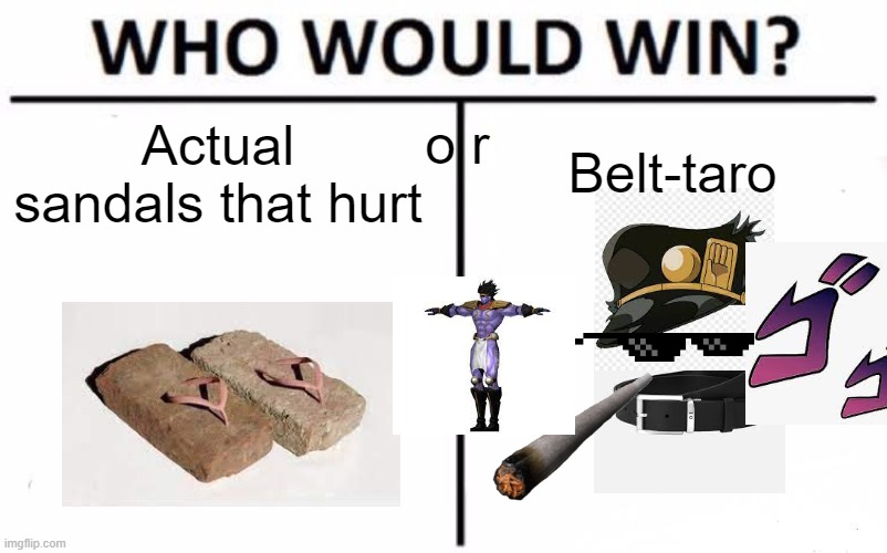 Who would win? | o r; Belt-taro; Actual sandals that hurt | image tagged in memes,who would win | made w/ Imgflip meme maker