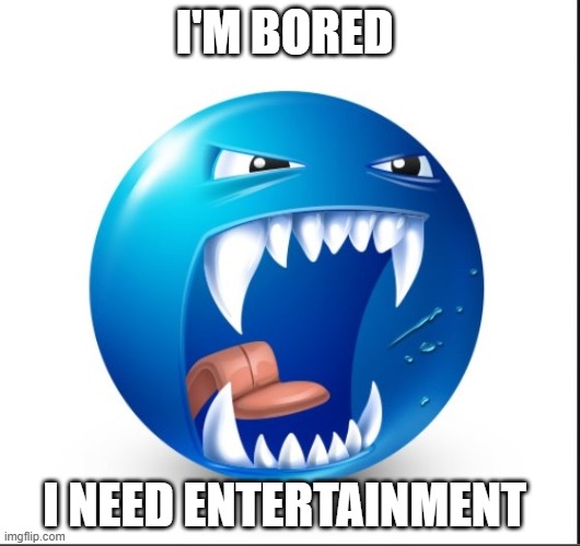 Blue guy Yell | I'M BORED; I NEED ENTERTAINMENT | image tagged in blue guy yell | made w/ Imgflip meme maker