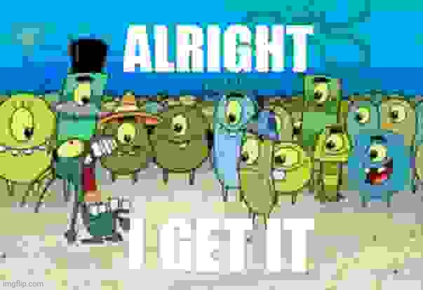 Alright I get It | image tagged in alright i get it | made w/ Imgflip meme maker