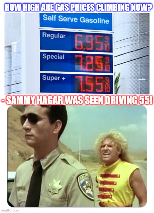 This is getting ridiculous | HOW HIGH ARE GAS PRICES CLIMBING NOW? - SAMMY HAGAR WAS SEEN DRIVING 55! | image tagged in gas prices,ridiculous,red,rockstar,votes,republican party | made w/ Imgflip meme maker