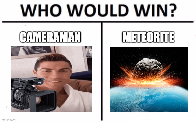 Cameraman vs Meteorite |  CAMERAMAN; METEORITE | image tagged in memes,who would win,meteor,camera,funny,cristiano ronaldo | made w/ Imgflip meme maker