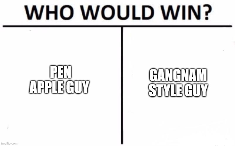 . | PEN APPLE GUY; GANGNAM STYLE GUY | image tagged in memes,who would win | made w/ Imgflip meme maker