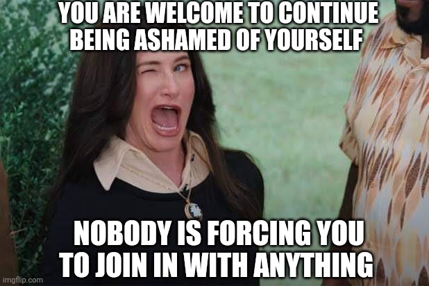 YOU ARE WELCOME TO CONTINUE BEING ASHAMED OF YOURSELF NOBODY IS FORCING YOU TO JOIN IN WITH ANYTHING | image tagged in wandavision agnes wink | made w/ Imgflip meme maker