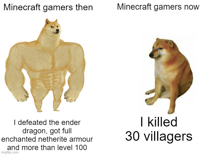 Buff Doge vs. Cheems | Minecraft gamers then; Minecraft gamers now; I defeated the ender dragon, got full enchanted netherite armour and more than level 100; I killed 30 villagers | image tagged in memes,buff doge vs cheems | made w/ Imgflip meme maker