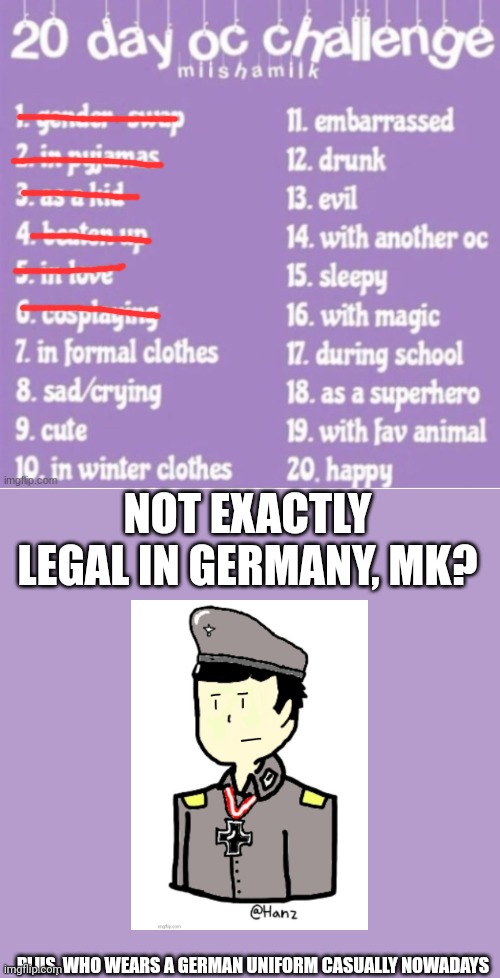 Day 6 | NOT EXACTLY LEGAL IN GERMANY, MK? PLUS, WHO WEARS A GERMAN UNIFORM CASUALLY NOWADAYS | made w/ Imgflip meme maker