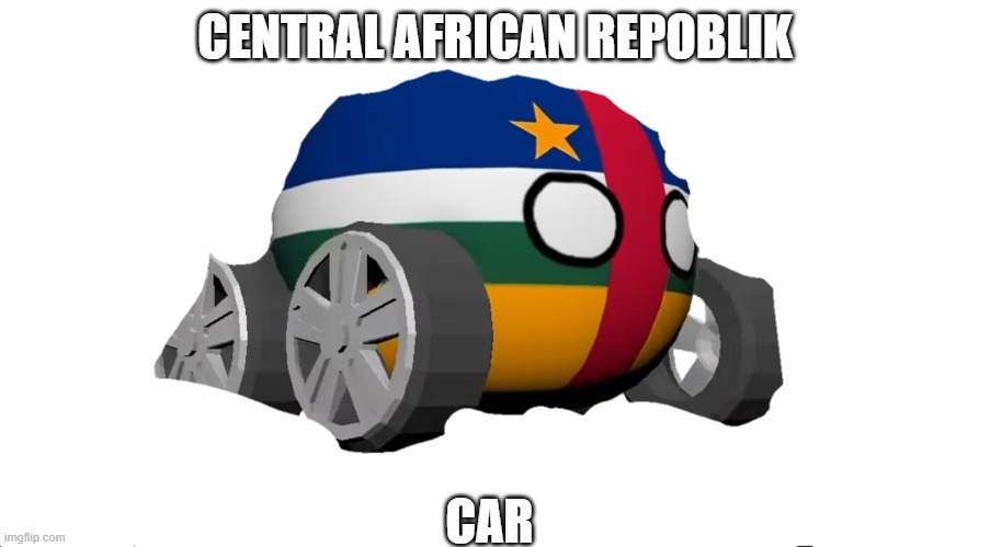 central afrikan repoblek |  CENTRAL AFRICAN REPOBLIK; CAR | image tagged in c a r,countryballs,polandball | made w/ Imgflip meme maker