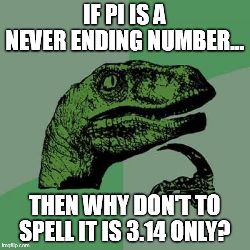 if pi? | IF PI IS A NEVER ENDING NUMBER... THEN WHY DON'T TO SPELL IT IS 3.14 ONLY? | image tagged in memes,philosoraptor | made w/ Imgflip meme maker