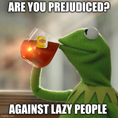 YES eye AM? | ARE YOU PREJUDICED? AGAINST LAZY PEOPLE | image tagged in memes,but that's none of my business,kermit the frog | made w/ Imgflip meme maker