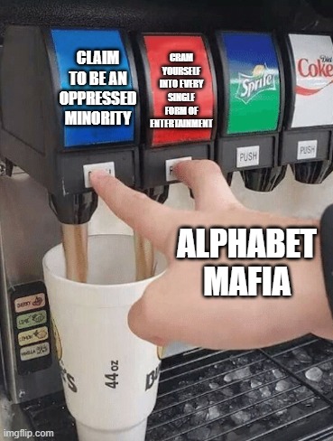 Alphabet Mafia In A Nutshell | CLAIM TO BE AN OPPRESSED MINORITY; CRAM YOURSELF INTO EVERY SINGLE FORM OF ENTERTAINMENT; ALPHABET MAFIA | image tagged in pushing two soda buttons,lgbtq,lgbt,oppression,in a nutshell,entertainment | made w/ Imgflip meme maker
