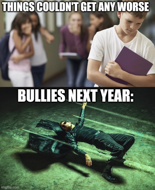 THINGS COULDN'T GET ANY WORSE; BULLIES NEXT YEAR: | image tagged in neo matrix dodging bullets | made w/ Imgflip meme maker