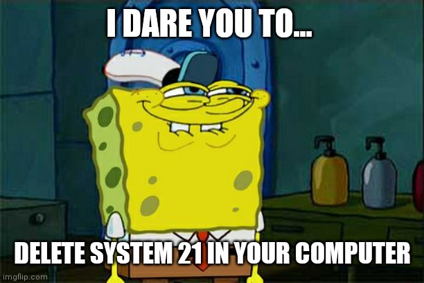 don't try this | I DARE YOU TO... DELETE SYSTEM 21 IN YOUR COMPUTER | image tagged in memes,don't you squidward,system 21 | made w/ Imgflip meme maker