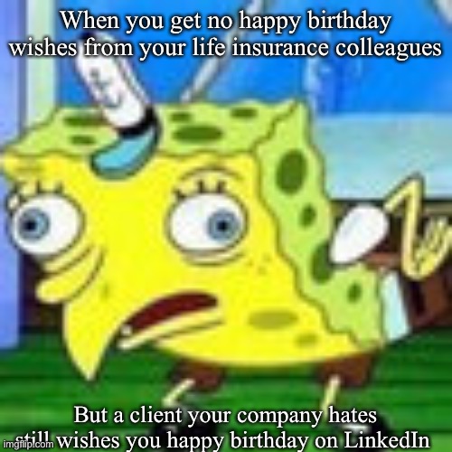 Happy birthday to you | When you get no happy birthday wishes from your life insurance colleagues; But a client your company hates still wishes you happy birthday on LinkedIn | image tagged in spongbob mocking,aia,life insurance,happy birthday,thanks | made w/ Imgflip meme maker
