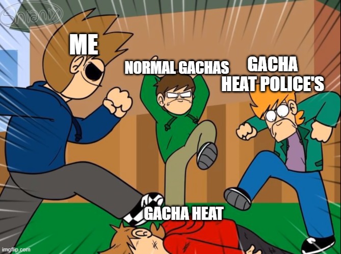 YEAH KILL GACHA HEAT!! | ME; NORMAL GACHAS; GACHA HEAT POLICE'S; GACHA HEAT | image tagged in eddsworld bully tord | made w/ Imgflip meme maker