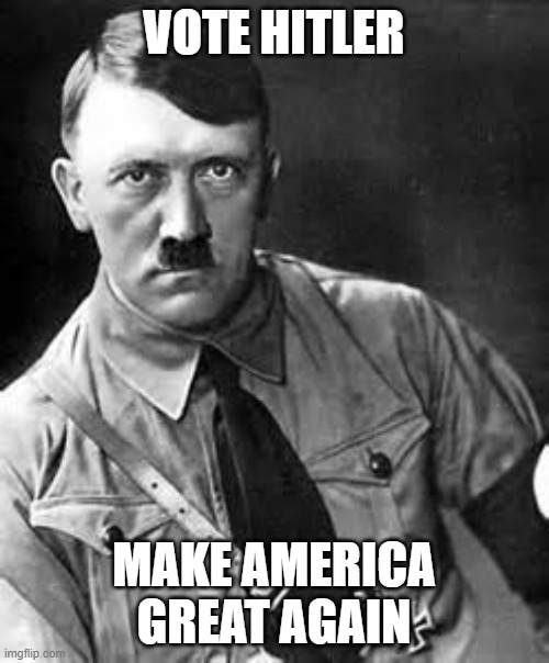 Adolf Hitler | VOTE HITLER MAKE AMERICA GREAT AGAIN | image tagged in adolf hitler | made w/ Imgflip meme maker