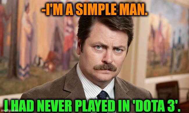 -Really rare game. | -I'M A SIMPLE MAN. I HAD NEVER PLAYED IN 'DOTA 3'. | image tagged in i'm a simple man,dotard,computer games,ron swanson,never gonna run around,cyber monday | made w/ Imgflip meme maker