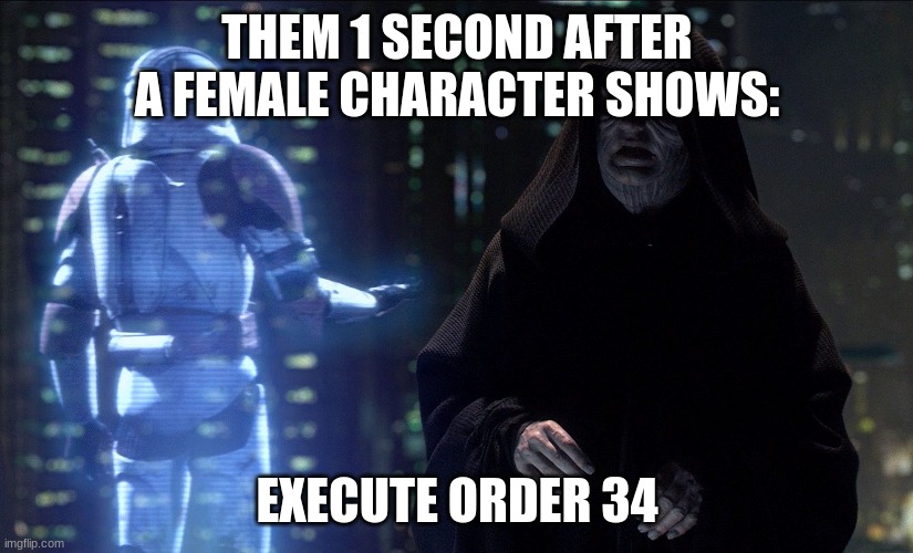 Execute Order 66 | THEM 1 SECOND AFTER A FEMALE CHARACTER SHOWS: EXECUTE ORDER 34 | image tagged in execute order 66 | made w/ Imgflip meme maker