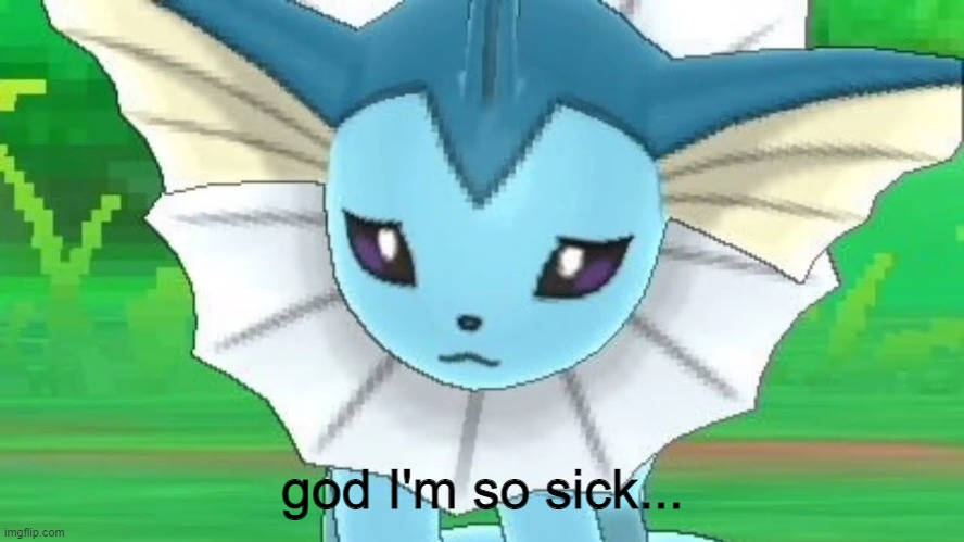 god... | god I'm so sick... | image tagged in vaporeon sad | made w/ Imgflip meme maker