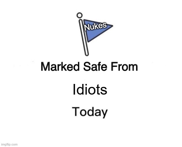 Nukes are dumb | Nukes; Idiots | image tagged in memes,marked safe from | made w/ Imgflip meme maker