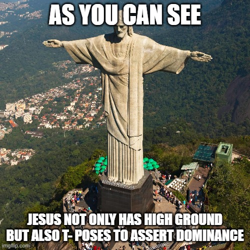 Jesus is the first person to t-pose | AS YOU CAN SEE; JESUS NOT ONLY HAS HIGH GROUND BUT ALSO T- POSES TO ASSERT DOMINANCE | image tagged in jesus | made w/ Imgflip meme maker