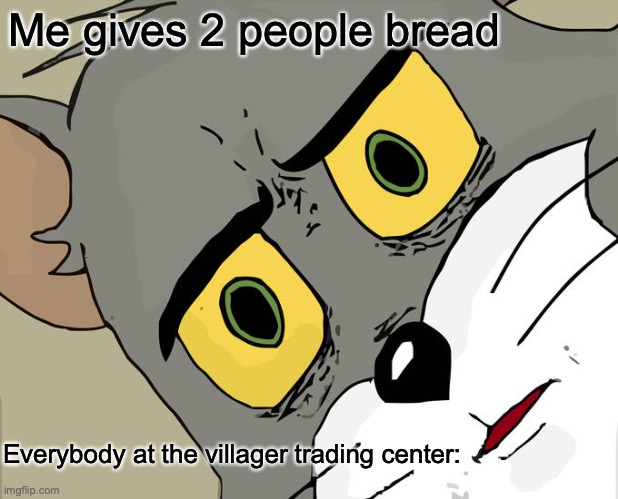 QWA | Me gives 2 people bread; Everybody at the villager trading center: | image tagged in memes,unsettled tom | made w/ Imgflip meme maker