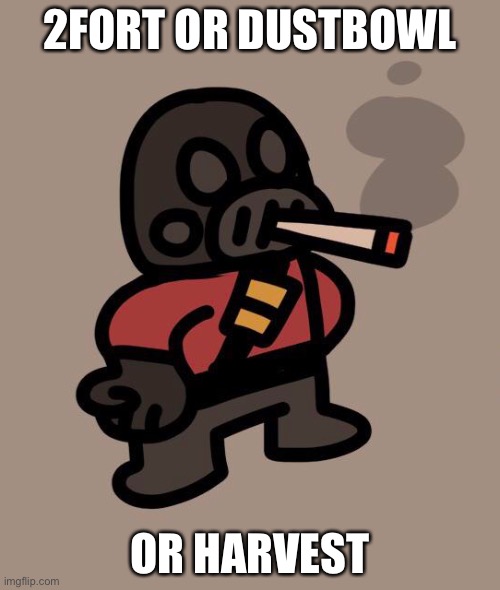 Pyro smokes a fat blunt | 2FORT OR DUSTBOWL; OR HARVEST | image tagged in pyro smokes a fat blunt | made w/ Imgflip meme maker