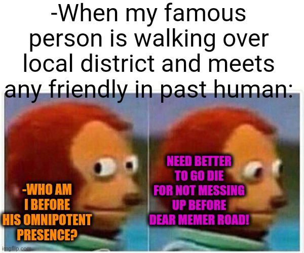 -We are not the same. | -When my famous person is walking over local district and meets any friendly in past human:; NEED BETTER TO GO DIE FOR NOT MESSING UP BEFORE DEAR MEMER ROAD! -WHO AM I BEFORE HIS OMNIPOTENT PRESENCE? | image tagged in memes,monkey puppet,landon_the_memer,past life pete,who_am_i,oh boy here i go killing again | made w/ Imgflip meme maker