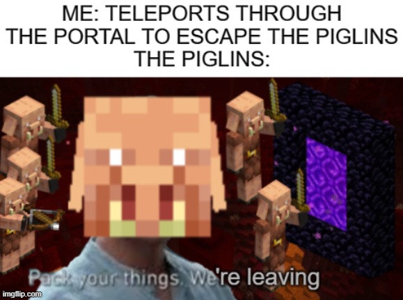 They be teleporting to overworld | image tagged in memes,minecraft,pack your things we're leaving | made w/ Imgflip meme maker