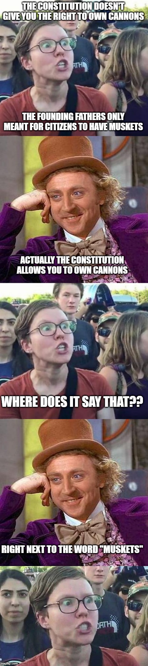 THE CONSTITUTION DOESN'T GIVE YOU THE RIGHT TO OWN CANNONS THE FOUNDING FATHERS ONLY MEANT FOR CITIZENS TO HAVE MUSKETS ACTUALLY THE CONSTIT | image tagged in trigger a leftist,memes,creepy condescending wonka,triggered liberal | made w/ Imgflip meme maker