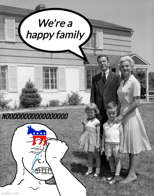 Why does the nuclear family structure make leftists seethe so much? | We're a happy family; NOOOOOOOOOOOOOOOOO | image tagged in 1950's family,leftists | made w/ Imgflip meme maker