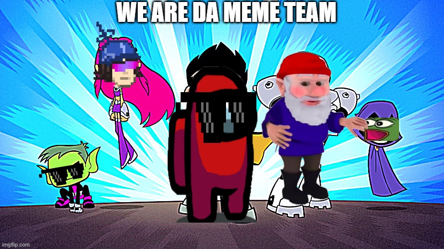 We are da meme team | WE ARE DA MEME TEAM | image tagged in teen titans go | made w/ Imgflip meme maker