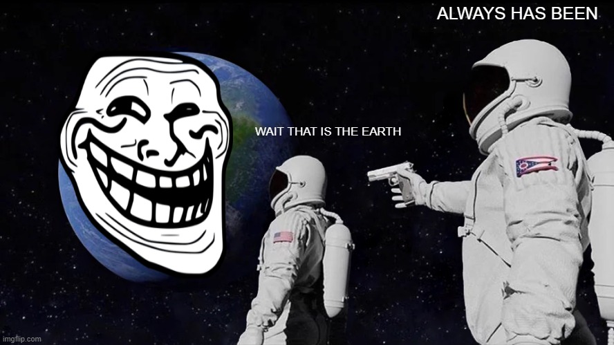 Always Has Been |  ALWAYS HAS BEEN; WAIT THAT IS THE EARTH | image tagged in memes,always has been | made w/ Imgflip meme maker