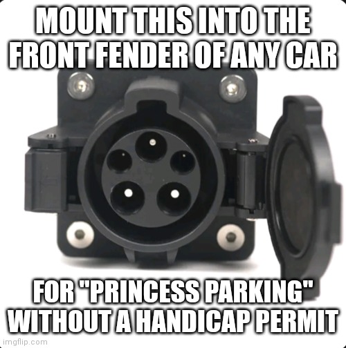 Ev drivers have all the fun |  MOUNT THIS INTO THE FRONT FENDER OF ANY CAR; FOR "PRINCESS PARKING" WITHOUT A HANDICAP PERMIT | image tagged in cars,electric,parking | made w/ Imgflip meme maker