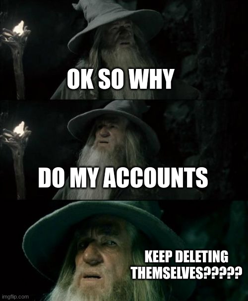I literally created an account an hour ago wtf | OK SO WHY; DO MY ACCOUNTS; KEEP DELETING THEMSELVES????? | image tagged in memes,confused gandalf | made w/ Imgflip meme maker