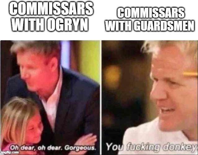 because yes | COMMISSARS WITH GUARDSMEN; COMMISSARS WITH OGRYN | image tagged in oh dear oh dear gorgeous,warhammer 40k,40k,meme | made w/ Imgflip meme maker