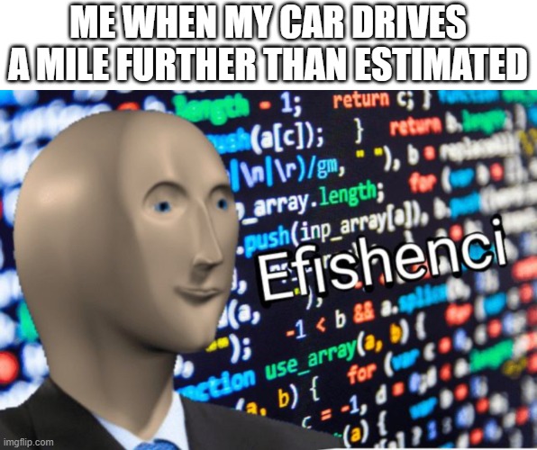 effienci | ME WHEN MY CAR DRIVES A MILE FURTHER THAN ESTIMATED | image tagged in efficiency meme man | made w/ Imgflip meme maker