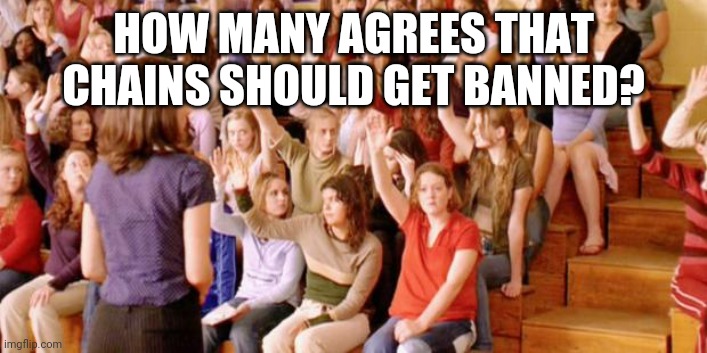 Raise your hand if you have ever been personally victimized by R | HOW MANY AGREES THAT CHAINS SHOULD GET BANNED? | image tagged in raise your hand if you have ever been personally victimized by r | made w/ Imgflip meme maker