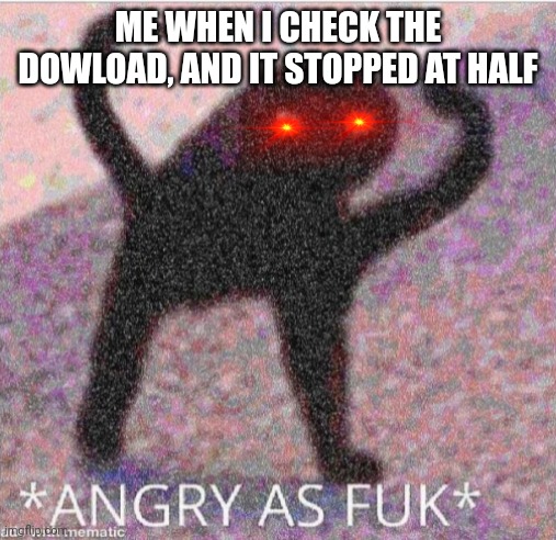 Gud mim | ME WHEN I CHECK THE DOWLOAD, AND IT STOPPED AT HALF | image tagged in angry as fuk | made w/ Imgflip meme maker