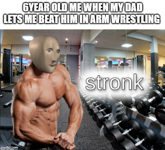 stronk | 6YEAR OLD ME WHEN MY DAD LETS ME BEAT HIM IN ARM WRESTLING | image tagged in stronks | made w/ Imgflip meme maker