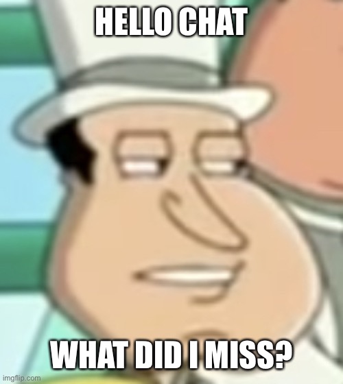 Gm | HELLO CHAT; WHAT DID I MISS? | image tagged in disappointed quagmire | made w/ Imgflip meme maker