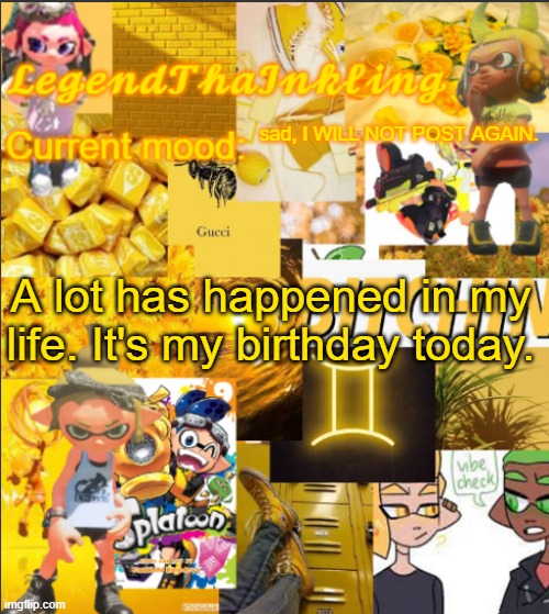 I WILL NOT POST AGAIN or comment | sad, I WILL NOT POST AGAIN. A lot has happened in my life. It's my birthday today. | image tagged in legendthainkling's announcement temp | made w/ Imgflip meme maker