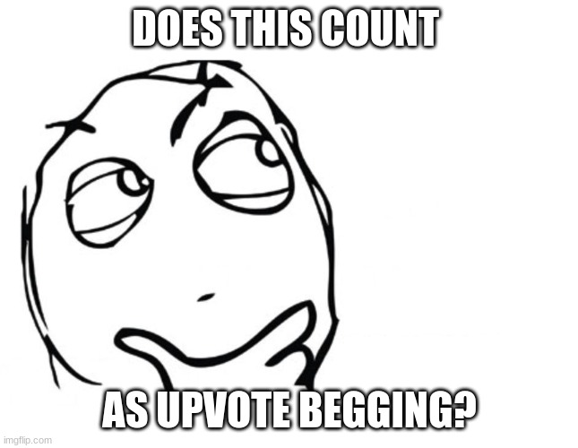 hmmm | DOES THIS COUNT AS UPVOTE BEGGING? | image tagged in hmmm | made w/ Imgflip meme maker