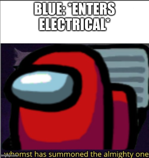 sussy summoning |  BLUE: *ENTERS ELECTRICAL* | image tagged in sus,when the imposter is sus,whomst has summoned the almighty one | made w/ Imgflip meme maker
