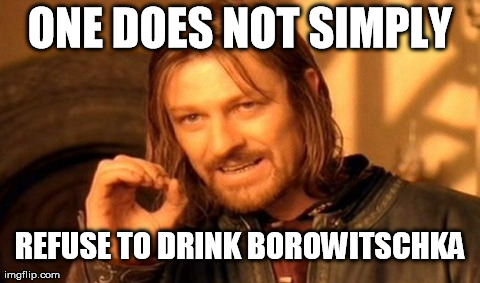 One Does Not Simply | ONE DOES NOT SIMPLY REFUSE TO DRINK BOROWITSCHKA | image tagged in memes,one does not simply | made w/ Imgflip meme maker