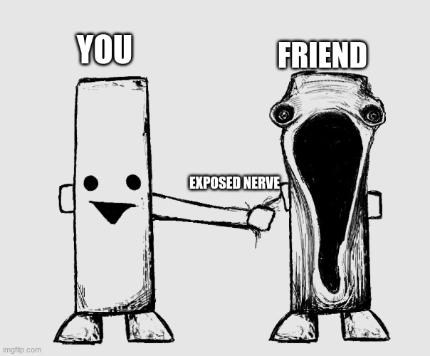 Exposed Nerve Ending | YOU FRIEND EXPOSED NERVE | image tagged in exposed nerve ending | made w/ Imgflip meme maker