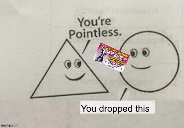 Your pointless | You dropped this | image tagged in your pointless,clown license,memes | made w/ Imgflip meme maker