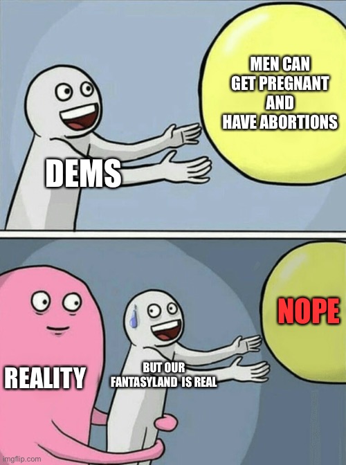 Fantasyland | MEN CAN GET PREGNANT AND HAVE ABORTIONS; DEMS; NOPE; REALITY; BUT OUR FANTASYLAND  IS REAL | image tagged in memes,running away balloon,democrats,pregnant | made w/ Imgflip meme maker