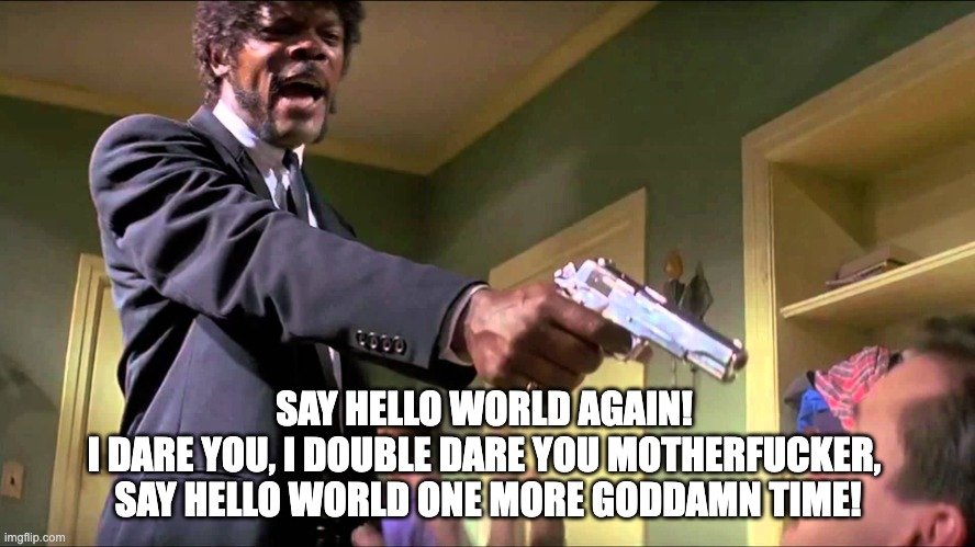 Pulp Fiction Say What One More Time | SAY HELLO WORLD AGAIN! 
I DARE YOU, I DOUBLE DARE YOU MOTHERFUCKER, 
SAY HELLO WORLD ONE MORE GODDAMN TIME! | image tagged in pulp fiction say what one more time | made w/ Imgflip meme maker
