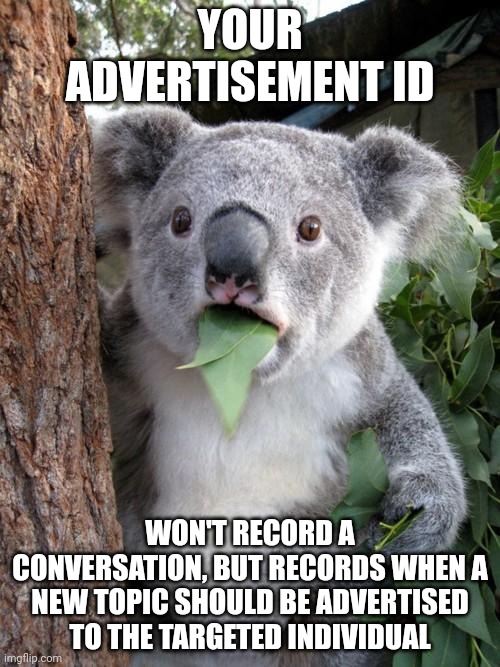 It's just a statical analysis of targeted advertising data | YOUR ADVERTISEMENT ID; WON'T RECORD A CONVERSATION, BUT RECORDS WHEN A NEW TOPIC SHOULD BE ADVERTISED TO THE TARGETED INDIVIDUAL | image tagged in memes,surprised koala | made w/ Imgflip meme maker