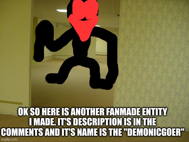 Fanmade entity | OK SO HERE IS ANOTHER FANMADE ENTITY I MADE. IT'S DESCRIPTION IS IN THE COMMENTS AND IT'S NAME IS THE "DEMONICGOER" | image tagged in the backrooms | made w/ Imgflip meme maker